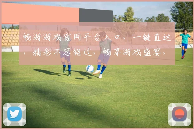 畅游游戏官网平台入口，一键直达，精彩不容错过，畅享游戏盛宴，尽在掌握，体验非凡