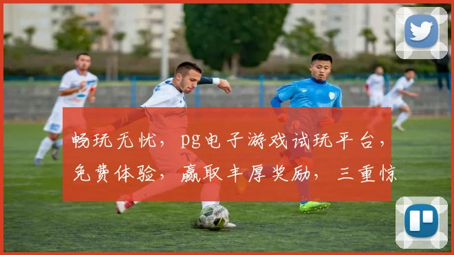 畅玩无忧，pg电子游戏试玩平台，免费体验，赢取丰厚奖励，三重惊喜等你来