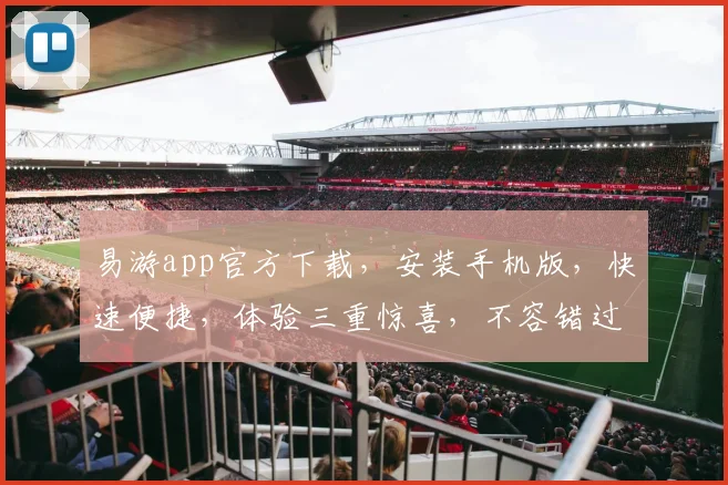 易游app官方下载，安装手机版，快速便捷，体验三重惊喜，不容错过，一触即达