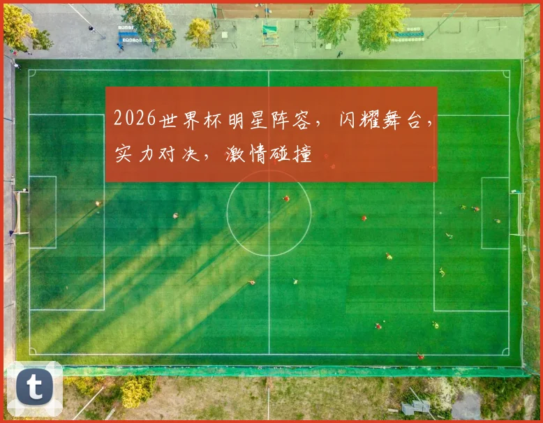 2026世界杯明星阵容，闪耀舞台，实力对决，激情碰撞
